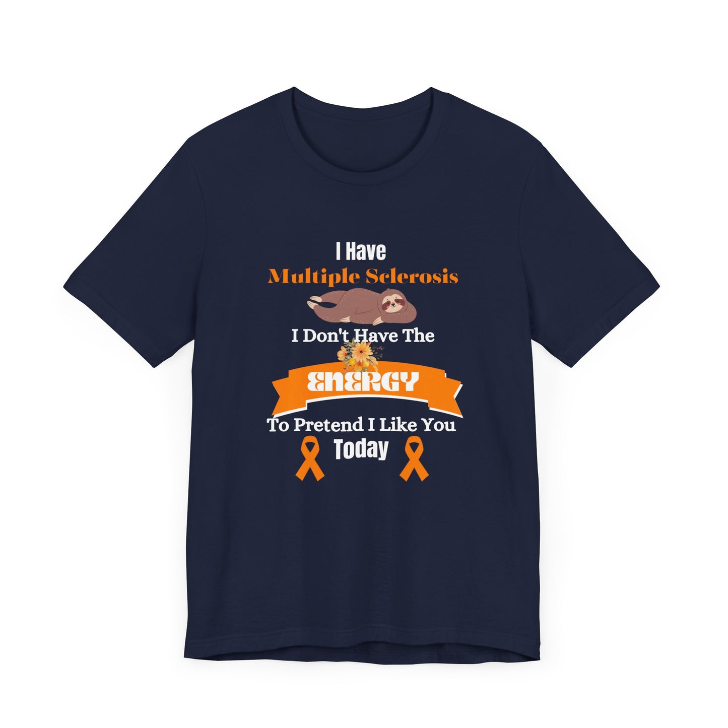I Have Multiple Sclerosis I Don't Have the Energy to Pretend I Like You Today Multiple Sclerosis Awareness Sarcastic Sloth Awareness Shirt