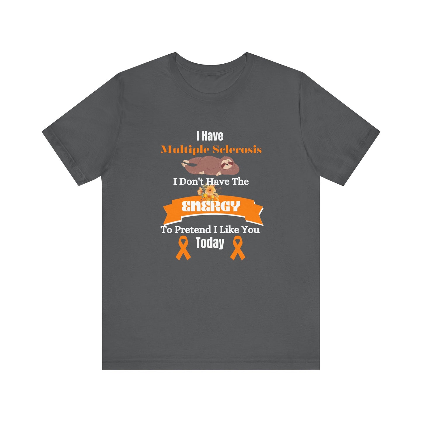 I Have Multiple Sclerosis I Don't Have the Energy to Pretend I Like You Today Multiple Sclerosis Awareness Sarcastic Sloth Awareness Shirt