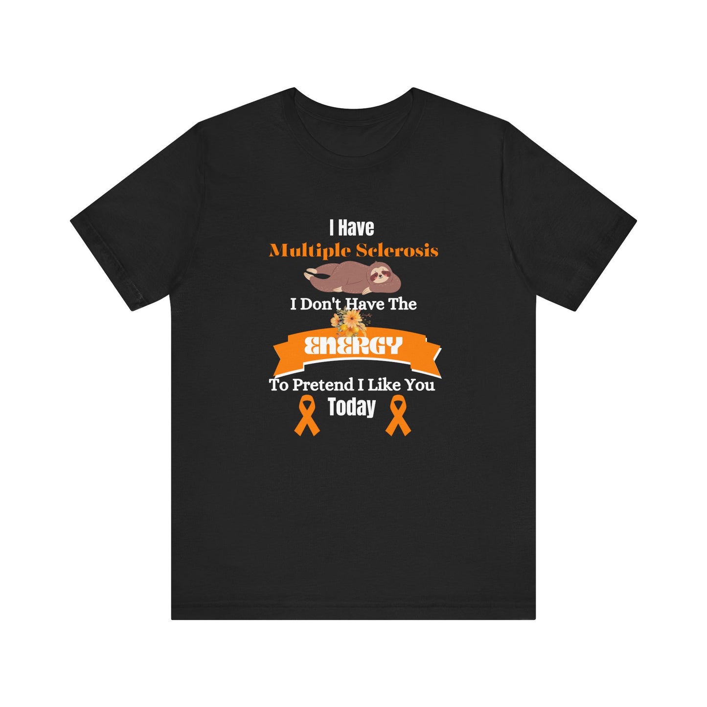 I Have Multiple Sclerosis I Don't Have the Energy to Pretend I Like You Today Multiple Sclerosis Awareness Sarcastic Sloth Awareness Shirt