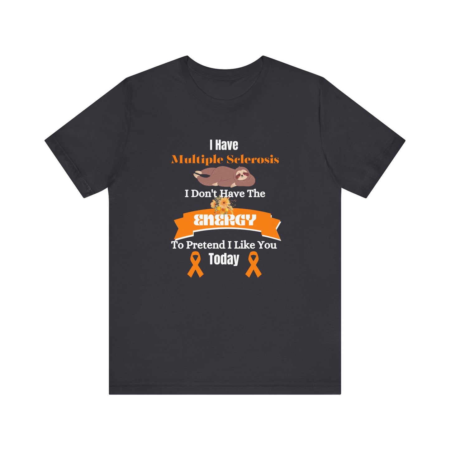I Have Multiple Sclerosis I Don't Have the Energy to Pretend I Like You Today Multiple Sclerosis Awareness Sarcastic Sloth Awareness Shirt