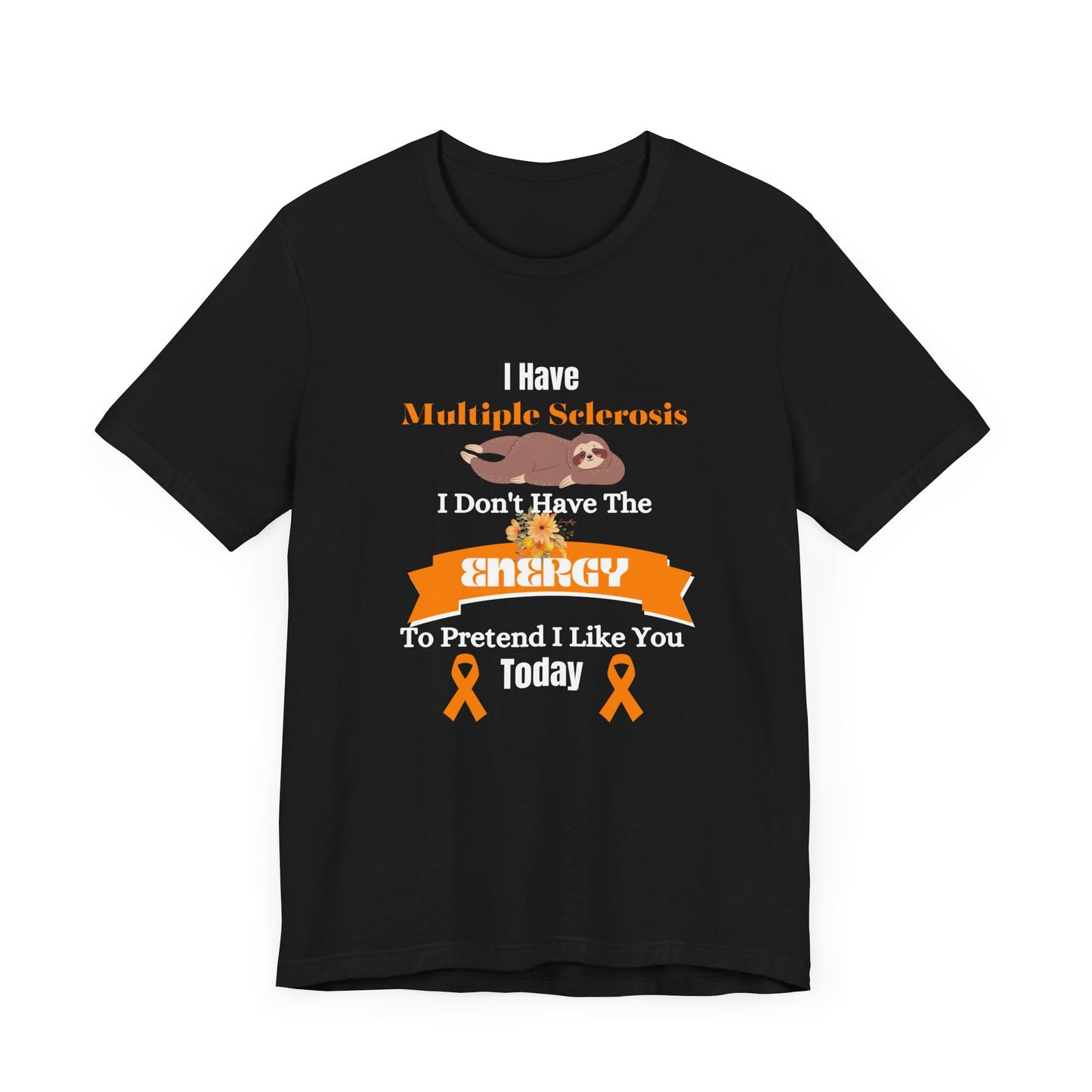 I Have Multiple Sclerosis I Don't Have the Energy to Pretend I Like You Today Multiple Sclerosis Awareness Sarcastic Sloth Awareness Shirt