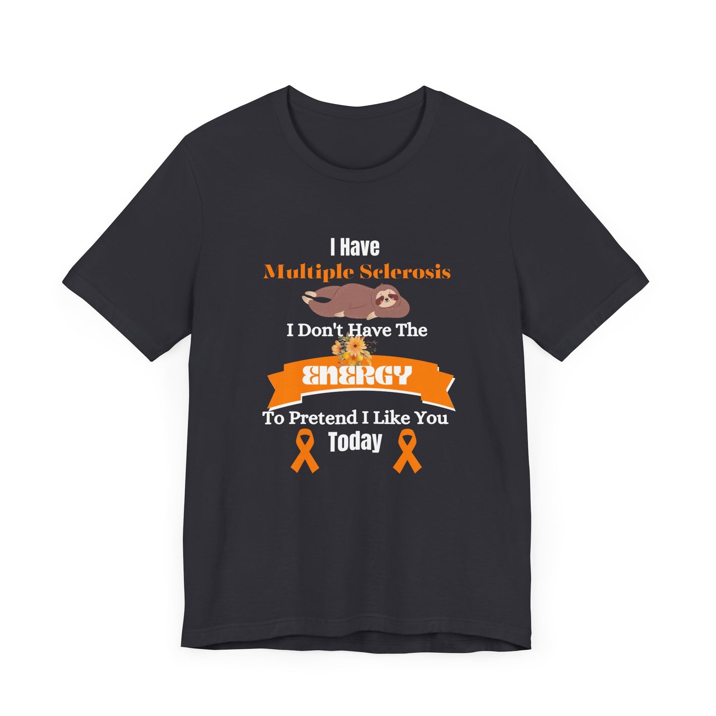I Have Multiple Sclerosis I Don't Have the Energy to Pretend I Like You Today Multiple Sclerosis Awareness Sarcastic Sloth Awareness Shirt