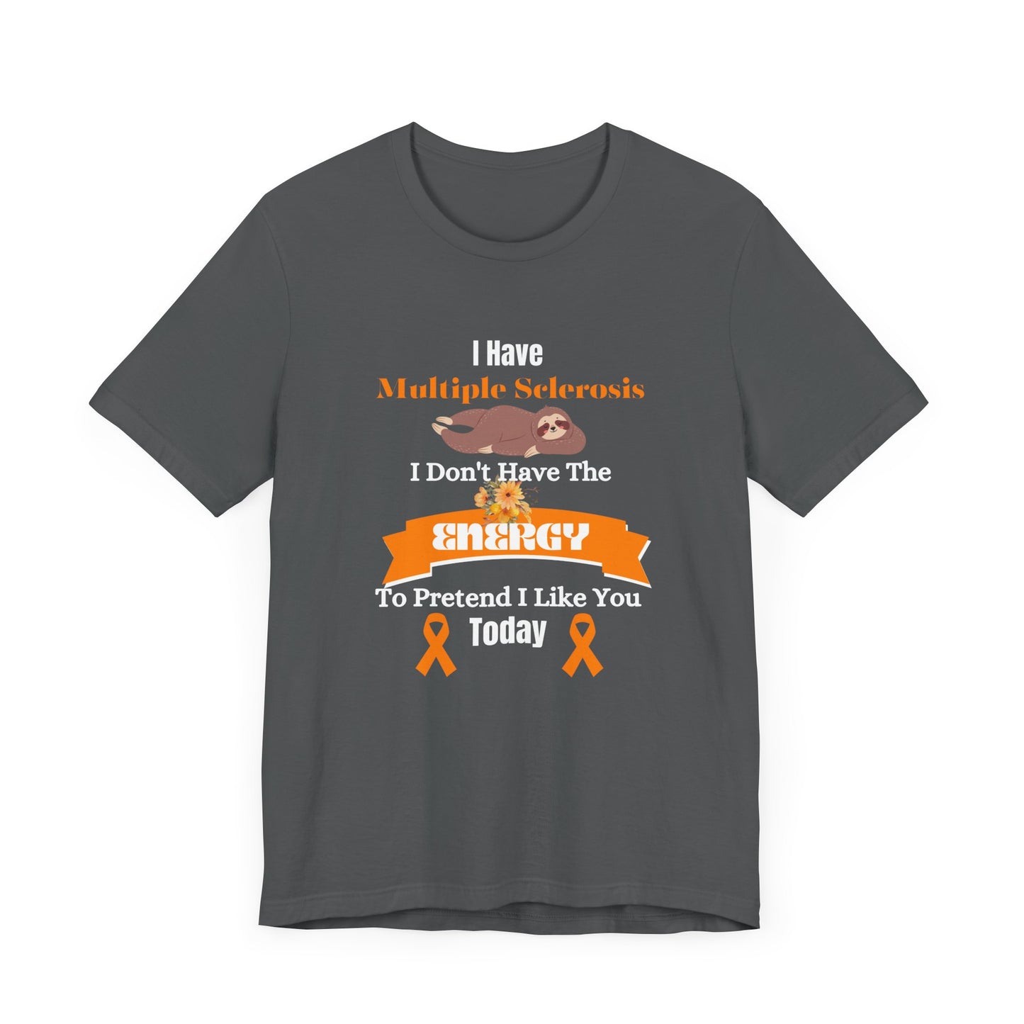 I Have Multiple Sclerosis I Don't Have the Energy to Pretend I Like You Today Multiple Sclerosis Awareness Sarcastic Sloth Awareness Shirt