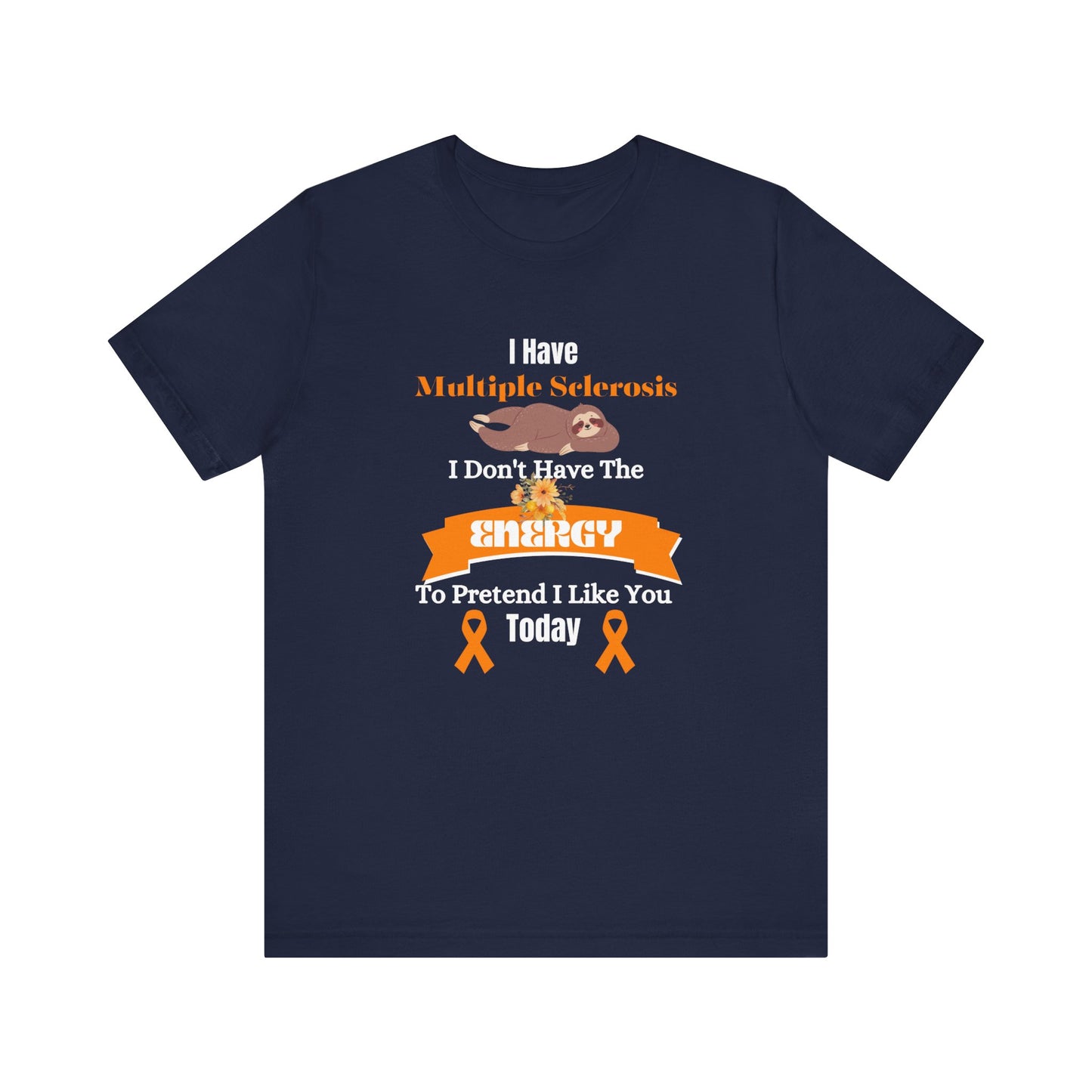 I Have Multiple Sclerosis I Don't Have the Energy to Pretend I Like You Today Multiple Sclerosis Awareness Sarcastic Sloth Awareness Shirt