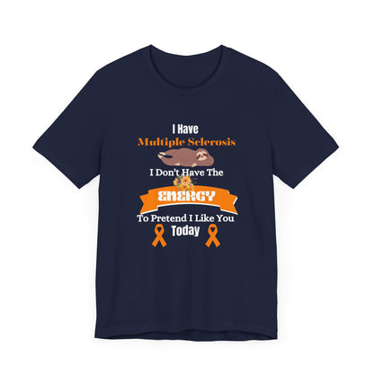 I  Have Multiple Sclerosis I Don't Have the Energy to Pretend I Like You Today Multiple Sclerosis Awareness Sarcastic Sloth Awareness Shirt