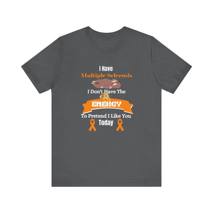 I  Have Multiple Sclerosis I Don't Have the Energy to Pretend I Like You Today Multiple Sclerosis Awareness Sarcastic Sloth Awareness Shirt