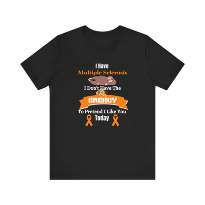 I  Have Multiple Sclerosis I Don't Have the Energy to Pretend I Like You Today Multiple Sclerosis Awareness Sarcastic Sloth Awareness Shirt