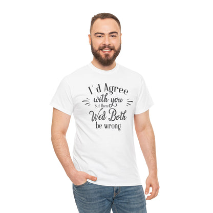 I'd Agree With You But Unisex Heavy Cotton Tee