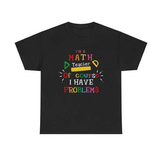 I'm a Math Teacher of Course I Have Problems Teacher Shirt Unisex Heavy Cotton Tee Teacher Appreciation Shirt