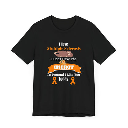 I  Have Multiple Sclerosis I Don't Have the Energy to Pretend I Like You Today Multiple Sclerosis Awareness Sarcastic Sloth Awareness Shirt