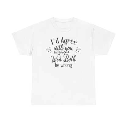 I'd Agree With You But Unisex Heavy Cotton Tee