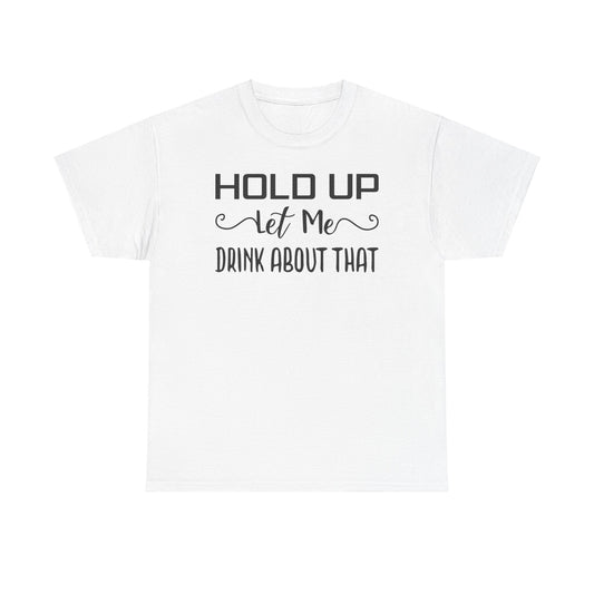 Hold Up Let Me Drink About It Unisex Heavy Cotton Tee