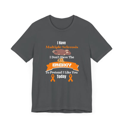 I  Have Multiple Sclerosis I Don't Have the Energy to Pretend I Like You Today Multiple Sclerosis Awareness Sarcastic Sloth Awareness Shirt