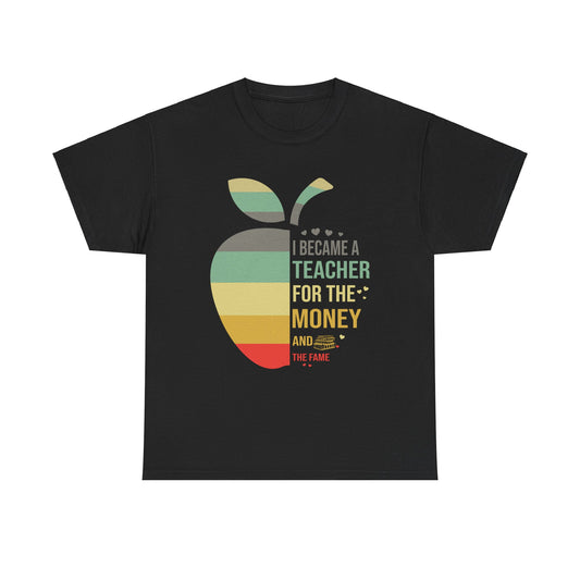 I Became a Teacher for the Money and rhe Fame Teacher Shirt Unisex Heavy Cotton Tee